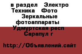  в раздел : Электро-Техника » Фото »  » Зеркальные фотоаппараты . Удмуртская респ.,Сарапул г.